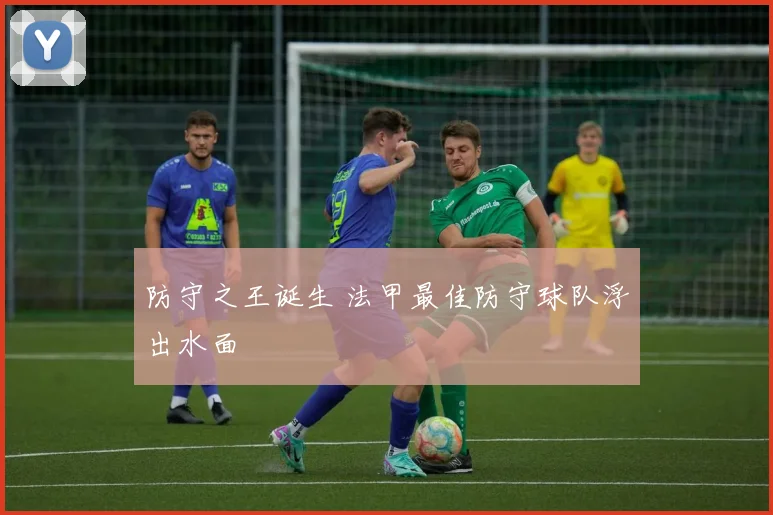 防守之王诞生 法甲最佳防守球队浮出水面