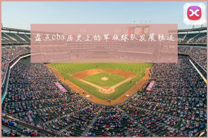 盘点cba历史上的军旅球队发展轨迹