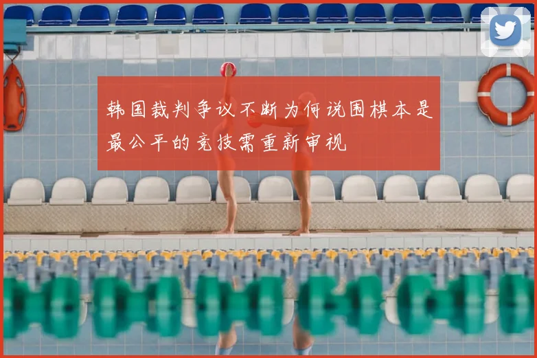 韩国裁判争议不断为何说围棋本是最公平的竞技需重新审视